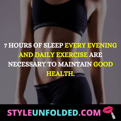7 hours of sleep every evening and daily exercise are necessary to maintain good health.