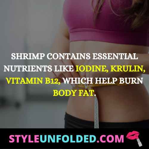 shrimp contains essential nutrients like iodine, krulin, vitamin b12, which help burn body fat.