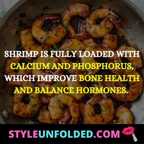 shrimp is fully loaded with calcium and phosphorus, which improve bone health and balance hormones.