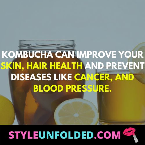 kombucha can improve your skin, hair health and prevent diseases like cancer, and blood pressure.
