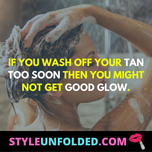 If you wash off your tan too soon then you might not get good glow.