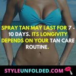 Spray tan may last for 7 - 10 days. its longivity depends on your tan care routine.