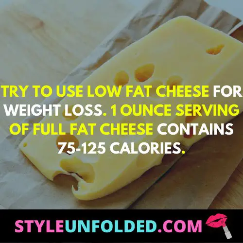 try to use low fat cheese for weight loss. 1 ounce serving of full fat cheese contains 75-125 calories.