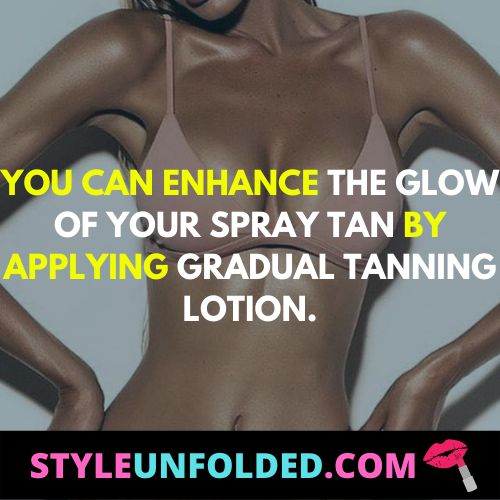 you can enhance the glow of your spray tan by applying gradual tanning lotion.