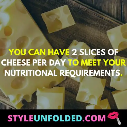 you can have 2 slices of cheese per day to meet your nutritional requirements.