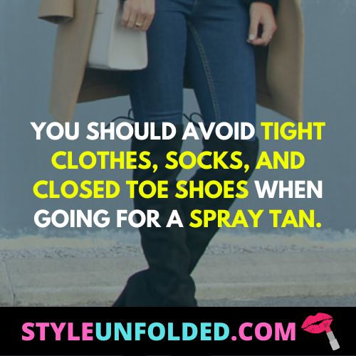 You should avoid tight clothes, socks, and closed toe shoes when going for a spray tan.