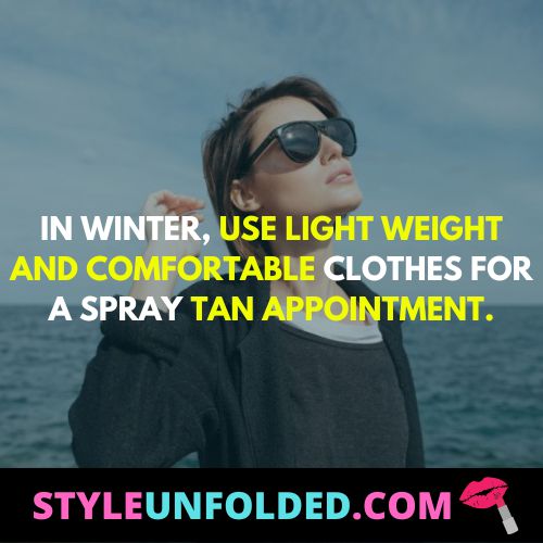 in winter, use light weight and comfortable clothes for A spray tan appointment.