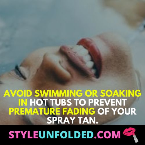 Avoid swimming or soaking in hot tubs to prevent premature fading of your spray tan.