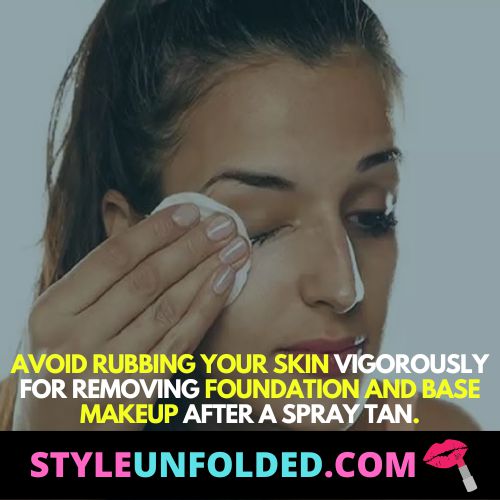Avoid rubbing your skin vigorously for removing foundation and base makeup after a spray tan.