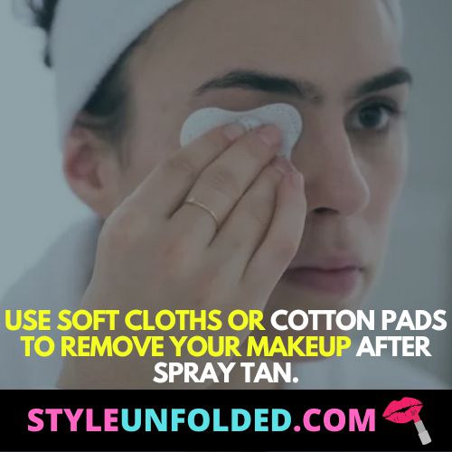 Use soft cloths or cotton pads to remove your makeup after spray tan.
