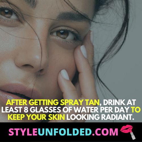 after getting spray tan, drink at least 8 glasses of water per day to keep your skin looking radiant.